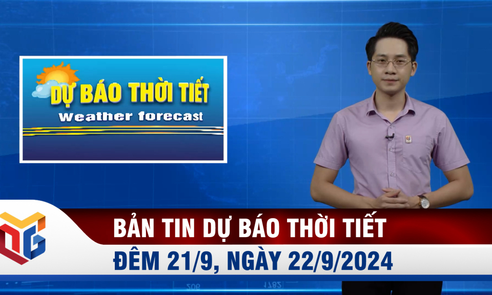 Bản tin dự báo thời tiết đêm 21, ngày 22/9/2024