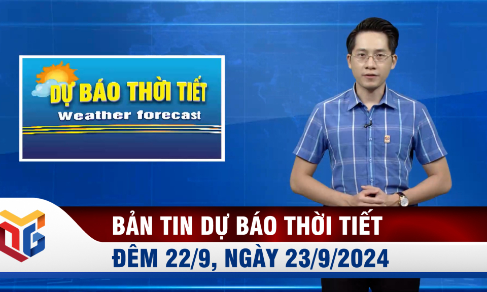 Bản tin dự báo thời tiết đêm 22, ngày 23/9/2024