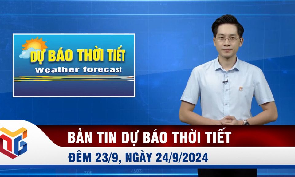 Bản tin dự báo thời tiết đêm 23, ngày 24/9/2024