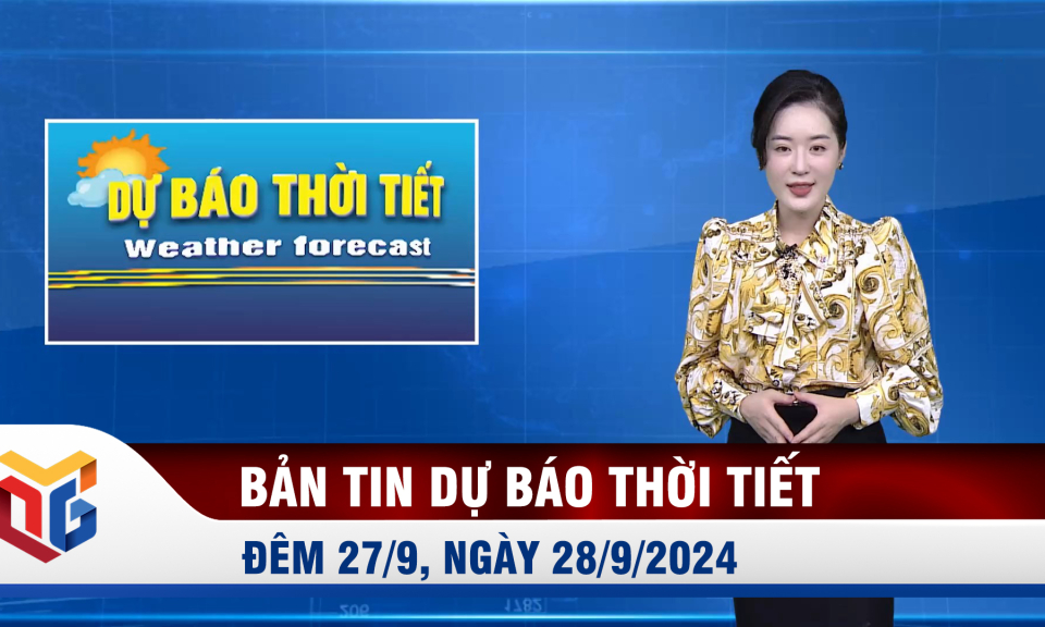 Bản tin dự báo thời tiết đêm 27, ngày 28/9/2024