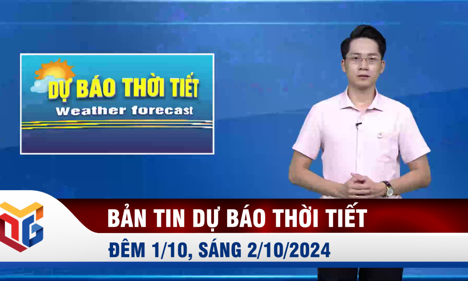 Bản tin dự báo thời tiết đêm 1/10, ngày 2/10/2024