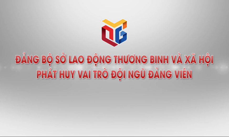 Đảng bộ Sở Lao động - Thương binh và Xã hội phát huy vai trò đội ngũ đảng viên