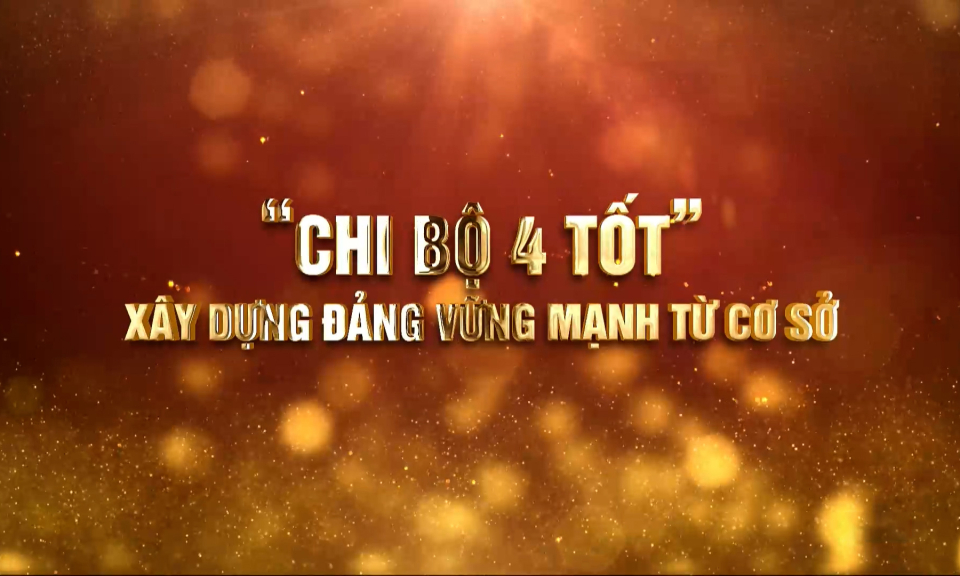 "Chi bộ 4 tốt" - Xây dựng Đảng vững mạnh từ cơ sở