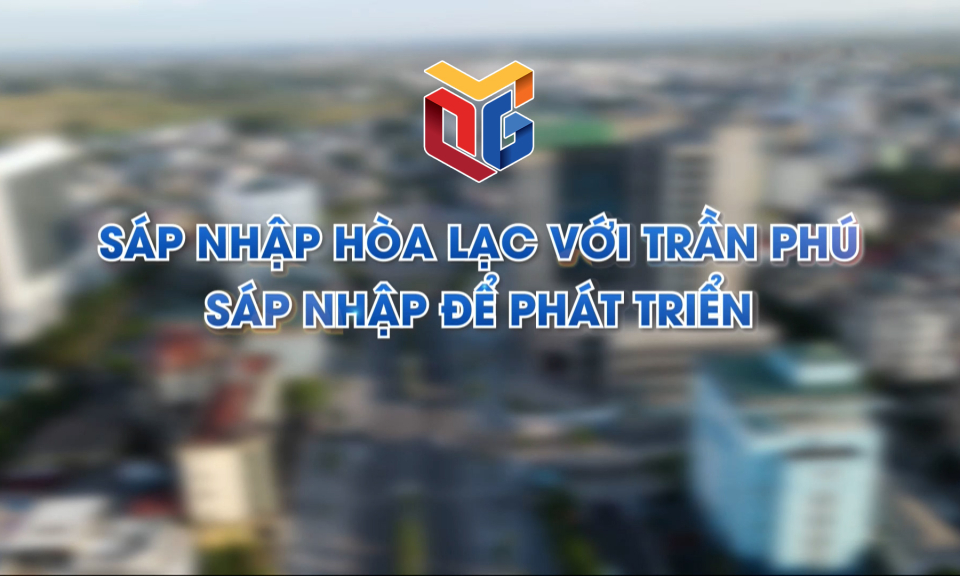 Sáp nhập Hòa Lạc với Trần Phú: Sáp nhập để phát triển