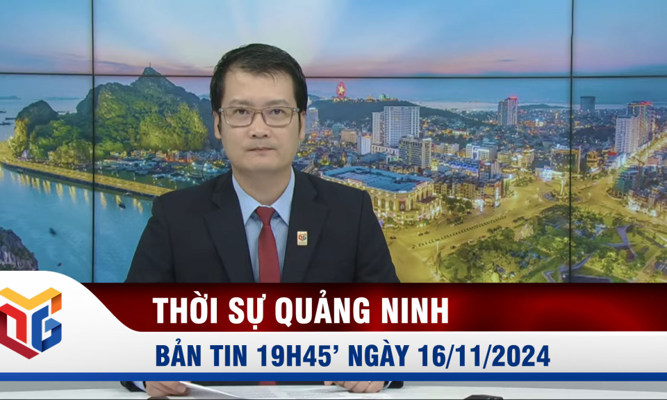 Bản tin thời sự 19h45' ngày 16/11/2024