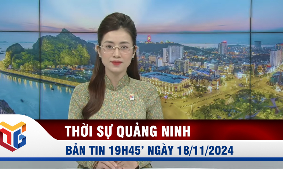 Bản tin thời sự 19h45' ngày 18/11/2024