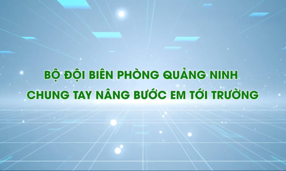 Bộ đội biên phòng Quảng Ninh chung tay nâng bước em tới trường