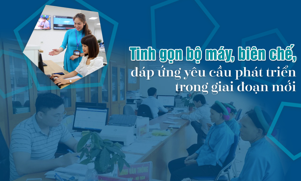 Tinh gọn bộ máy, biên chế, đáp ứng yêu cầu phát triển trong giai đoạn mới