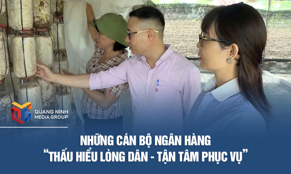 Những cán bộ ngân hàng “Thấu hiểu lòng dân - Tận tâm phục vụ”