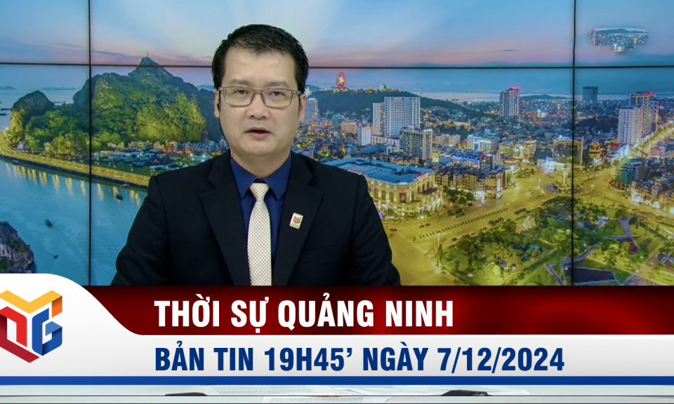 Bản tin thời sự 19h45' ngày 7/12/2024