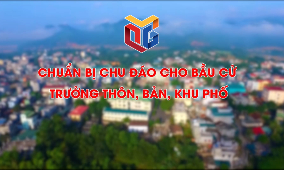 Chuẩn bị chu đáo cho bầu cử trưởng thôn, bản, khu phố