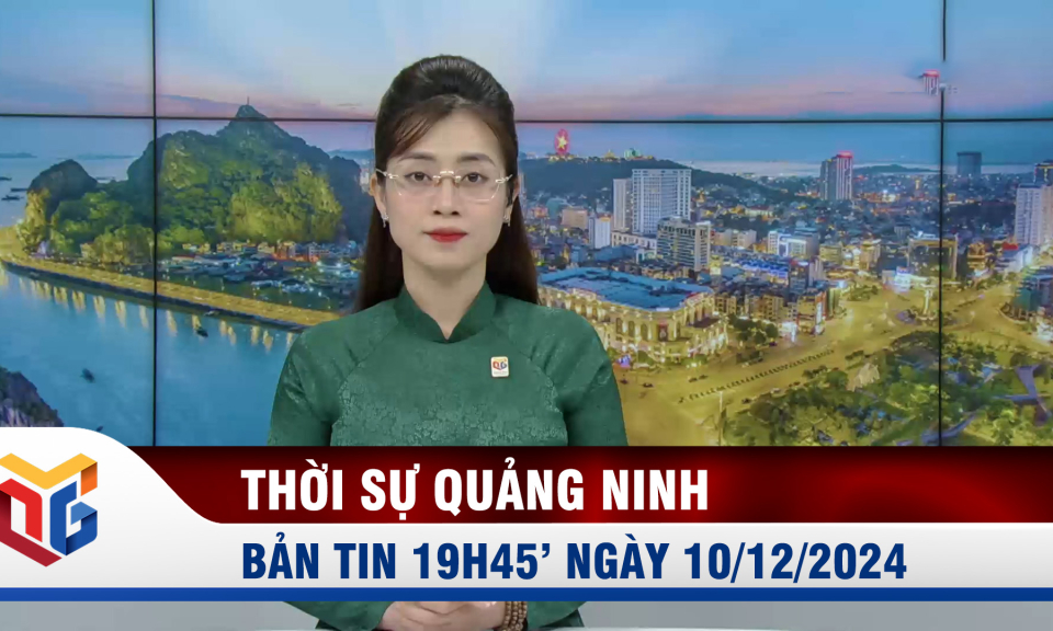 Bản tin thời sự 19h45' ngày 10/12/2024