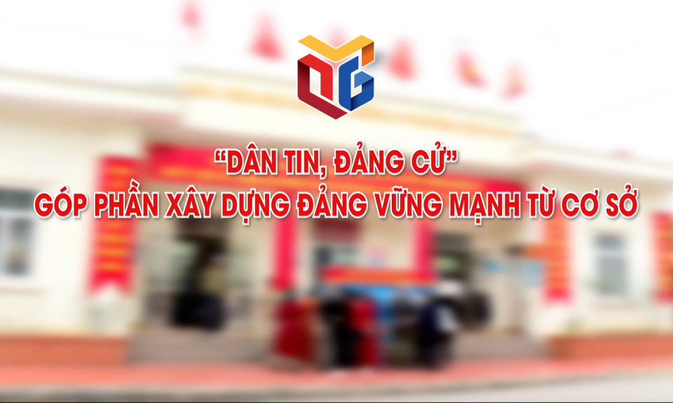 "Dân tin - Đảng cử" góp phần xây dựng Đảng vững mạnh từ cơ sở