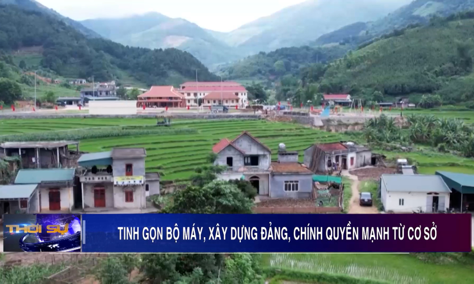 Tinh gọn bộ máy, xây dựng Đảng, chính quyền mạnh từ cơ sở