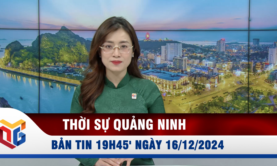 Bản tin thời sự 19h45' ngày 16/12/2024