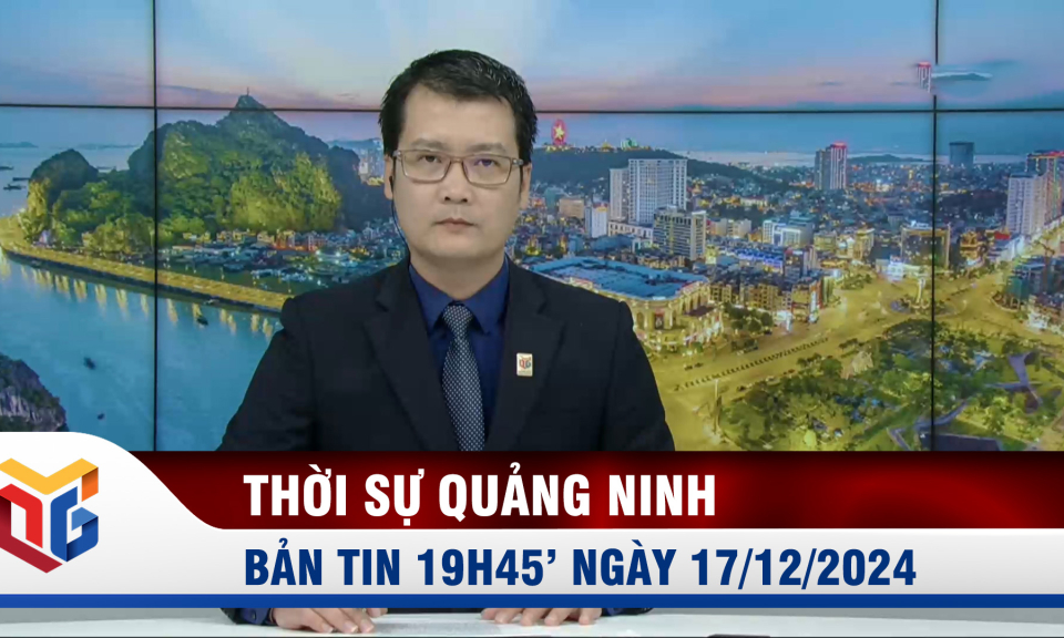 Bản tin thời sự 19h45' ngày 17/12/2024