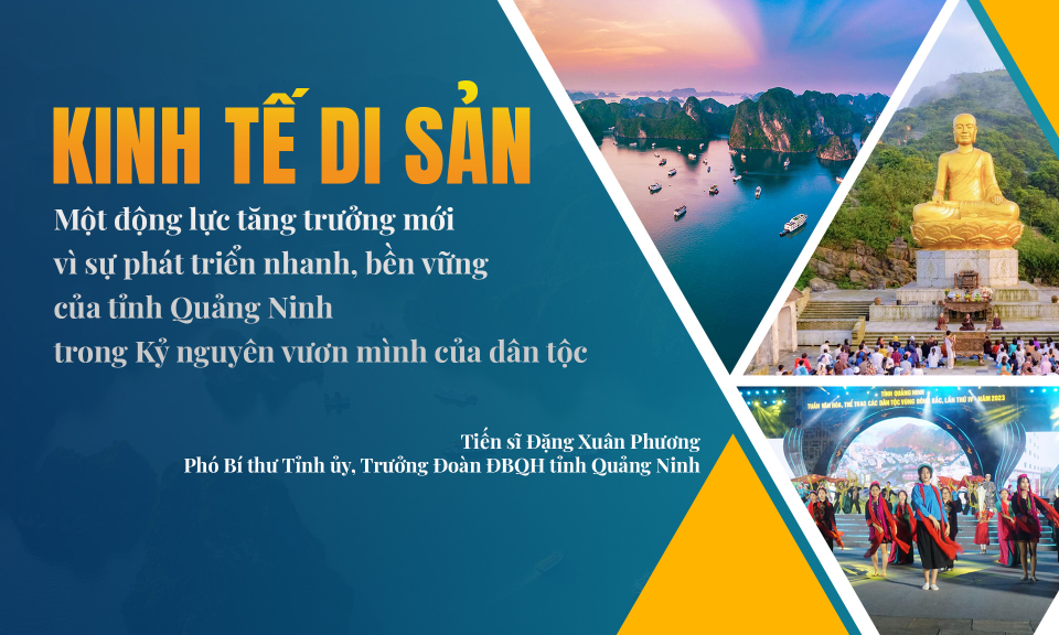 Kinh tế di sản - Một động lực tăng trưởng mới vì sự phát triển nhanh,  bền vững của tỉnh Quảng Ninh trong Kỷ nguyên vươn mình của dân tộc