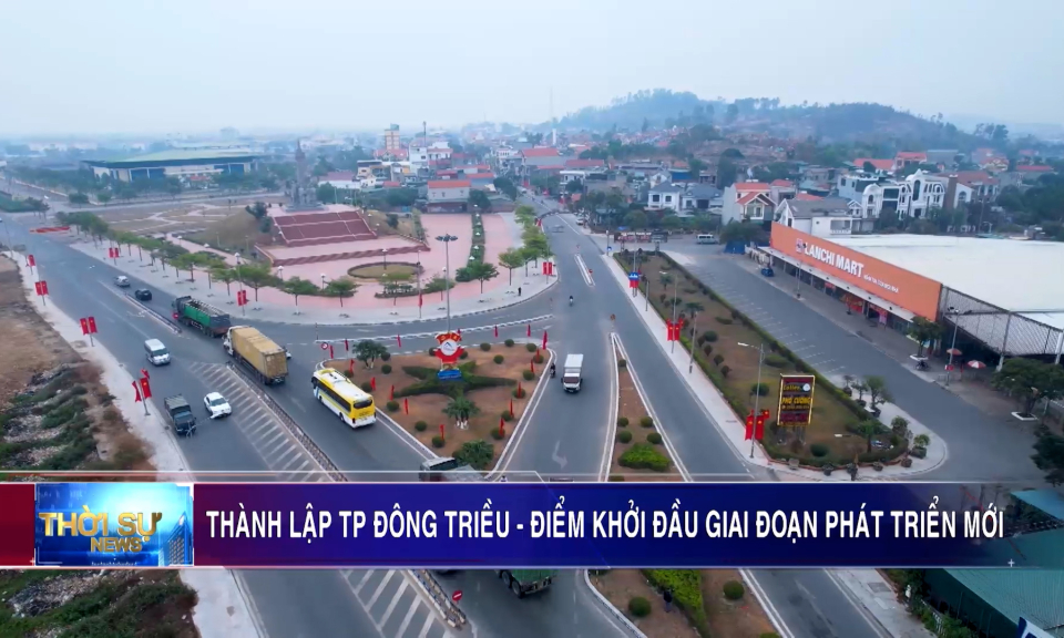 Thành lập TP Đông Triều - Điểm khởi đầu giai đoạn phát triển mới