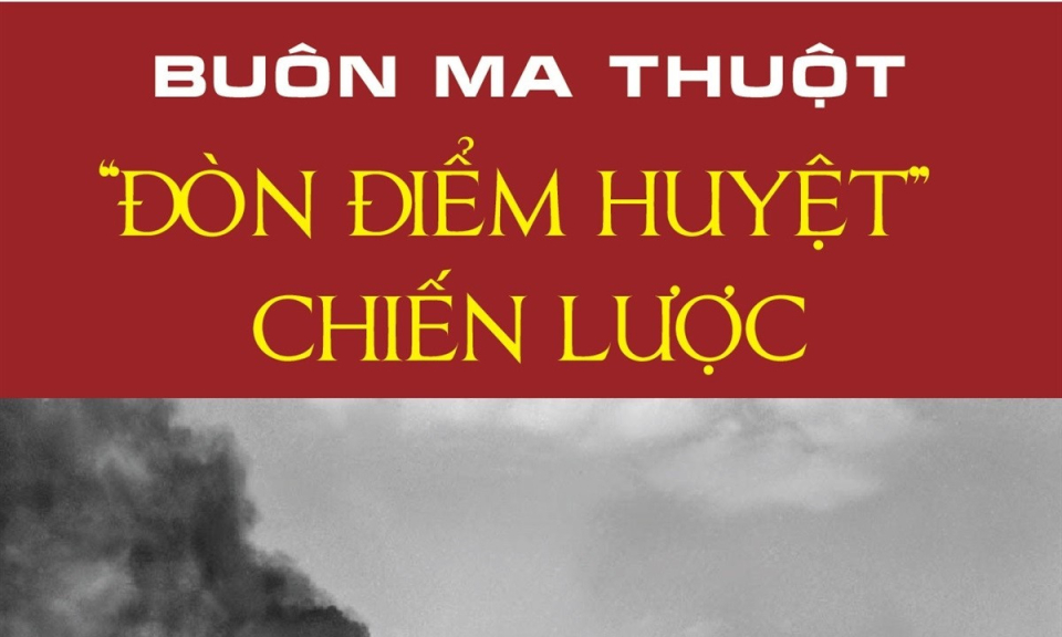 Buôn Ma Thuột - “Đòn điểm huyệt” chiến lược của Chiến dịch Tây Nguyên