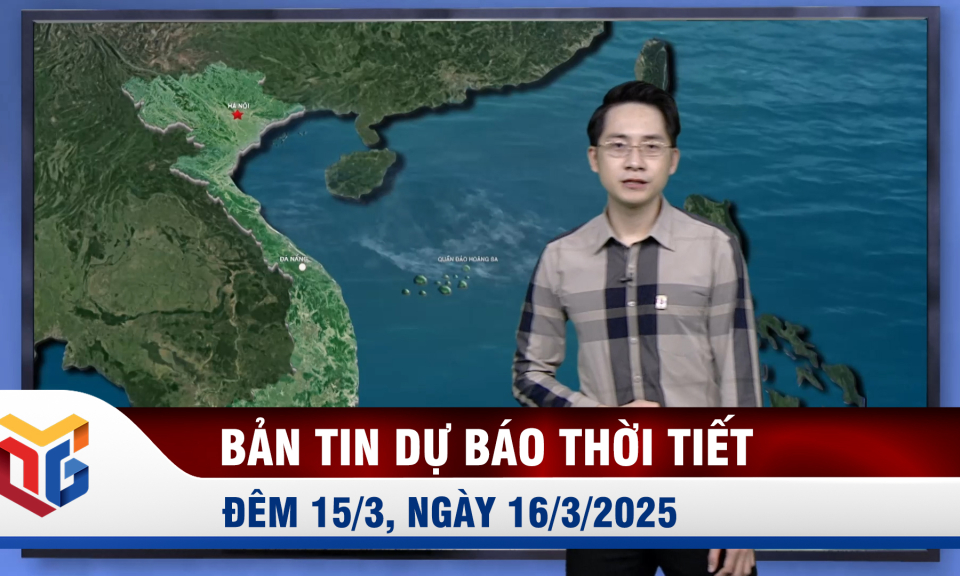 Bản tin dự báo thời tiết đêm 15/3, ngày 16/3/2025