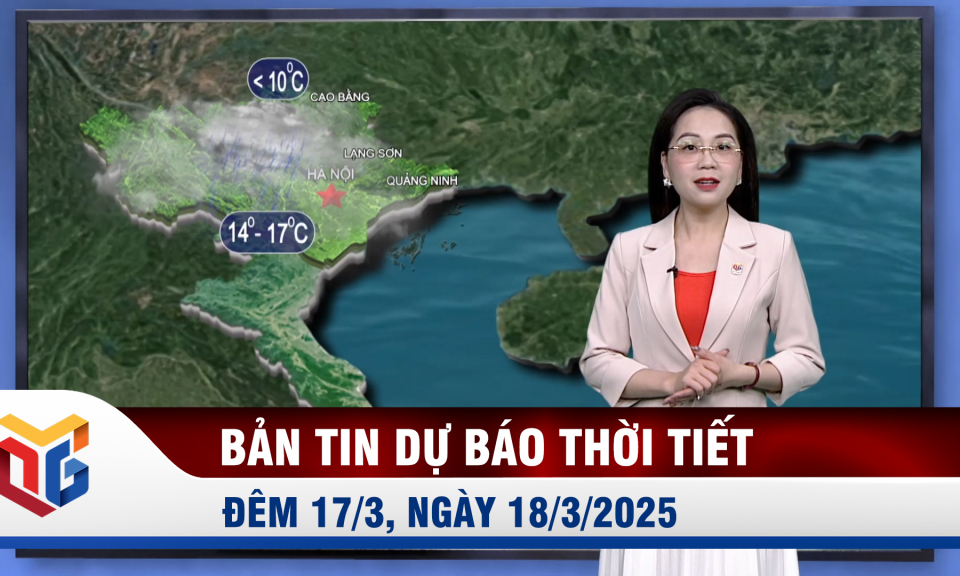 Bản tin dự báo thời tiết đêm 17/3, ngày 18/3/2025