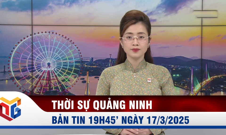 Bản tin thời sự 19h45' ngày 17/3/2025