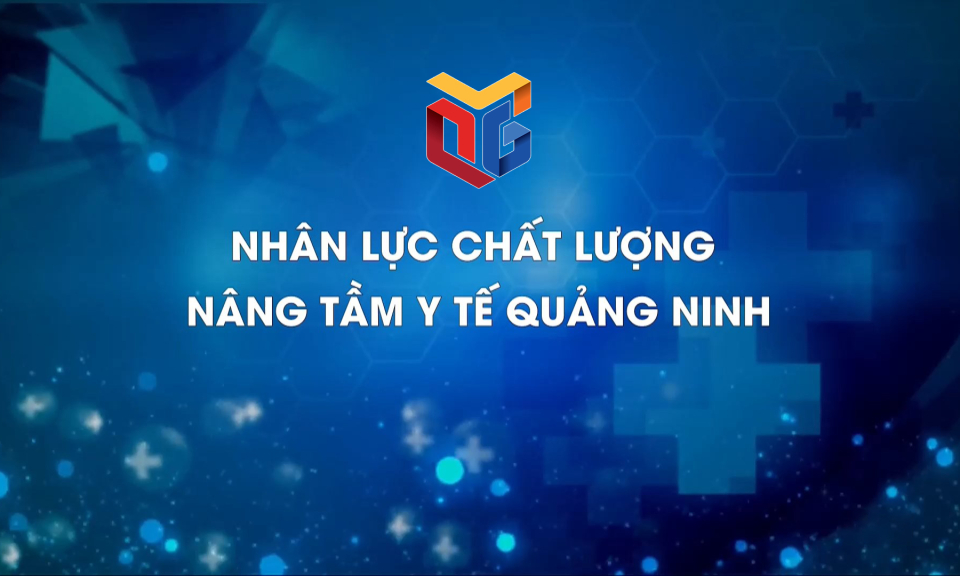 Nhân lực chất lượng - Nâng tầm y tế Quảng Ninh