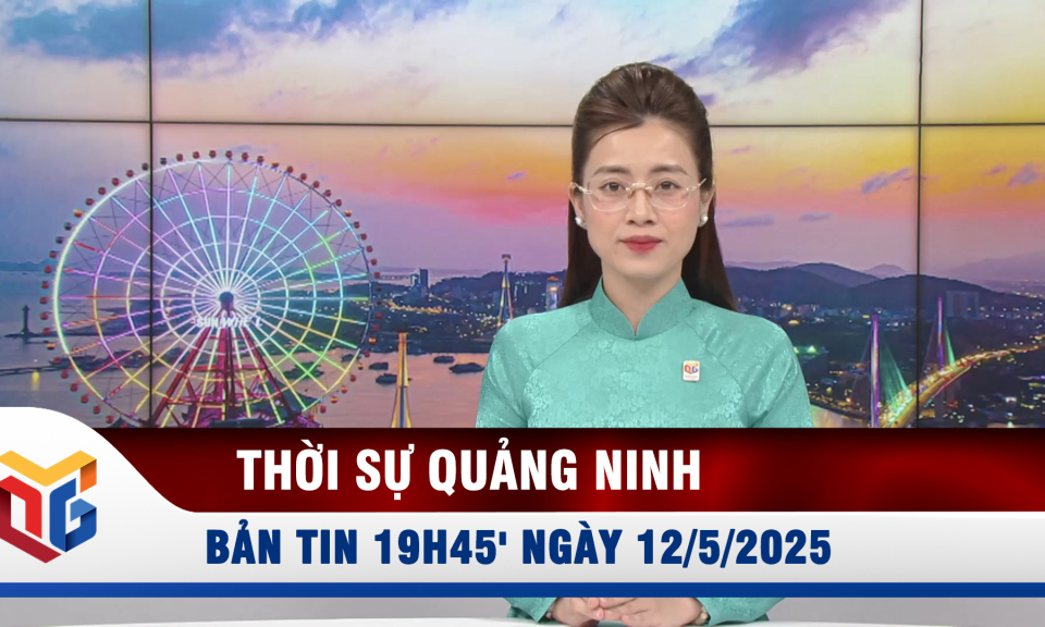 Bản tin thời sự 19h45' ngày 12/5/2025