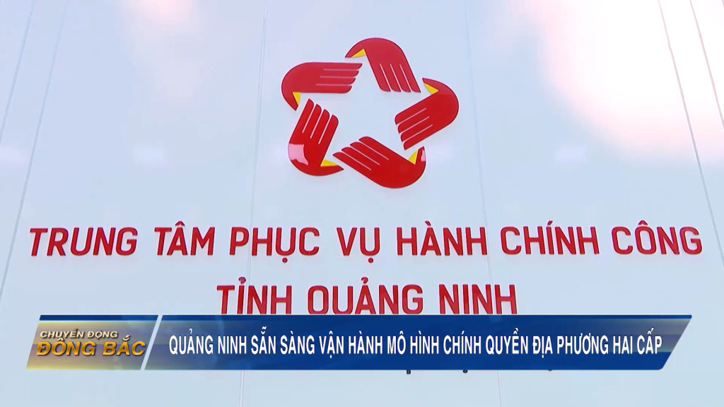 Quảng Ninh sẵn sàng vận hành mô hình chính quyền địa phương 2 cấp