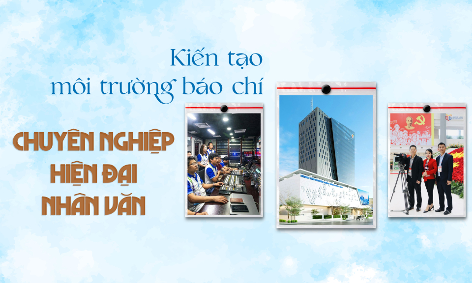 Kiến tạo môi trường báo chí chuyên nghiệp, hiện đại và nhân văn