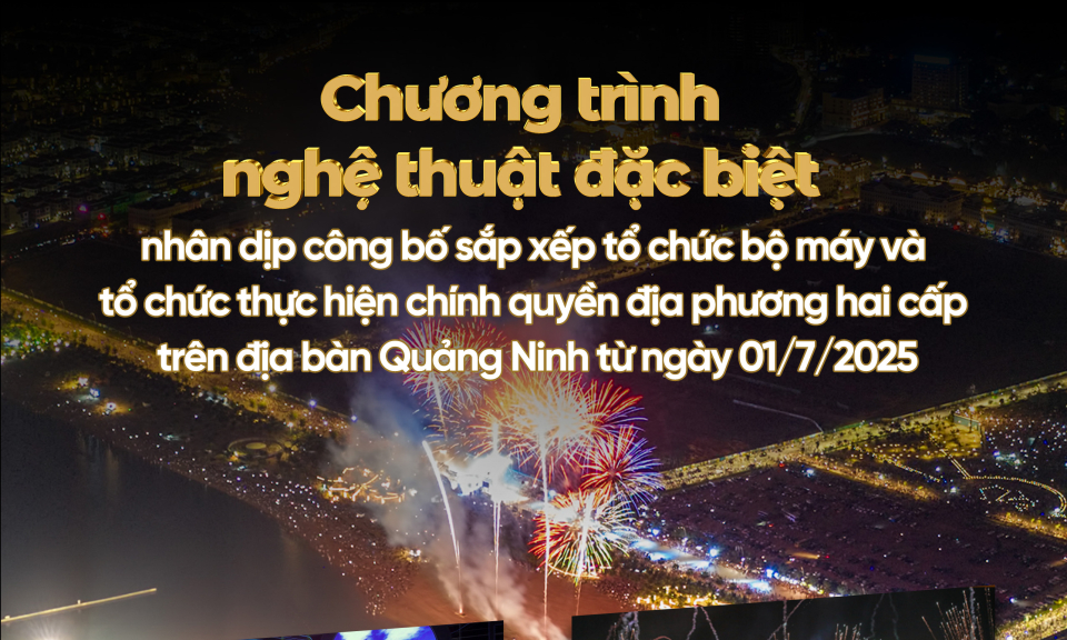 Chương trình nghệ thuật đặc biệt công bố chính quyền hai cấp tỉnh Quảng Ninh