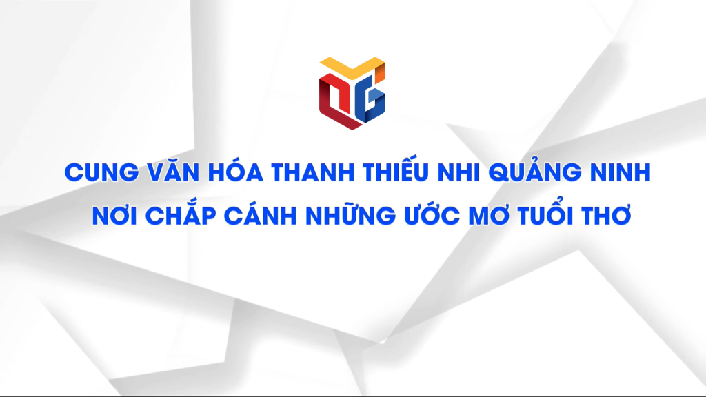 Cung văn hóa thanh thiếu nhi Quảng Ninh – Nơi chắp cánh những ước mơ tuổi thơ