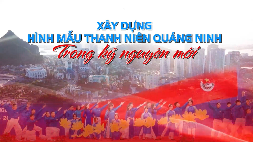 Xây dựng hình mẫu thanh niên Quảng Ninh trong kỷ nguyên mới