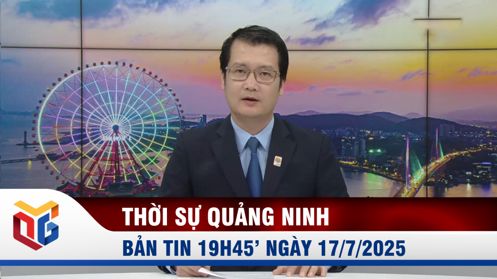Bản tin thời sự 19h45' ngày 17/7/2025