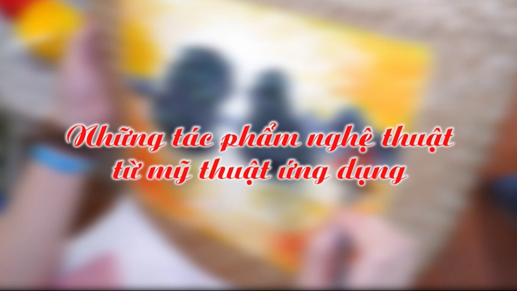 Những tác phẩm nghệ thuật từ mỹ thuật ứng dụng