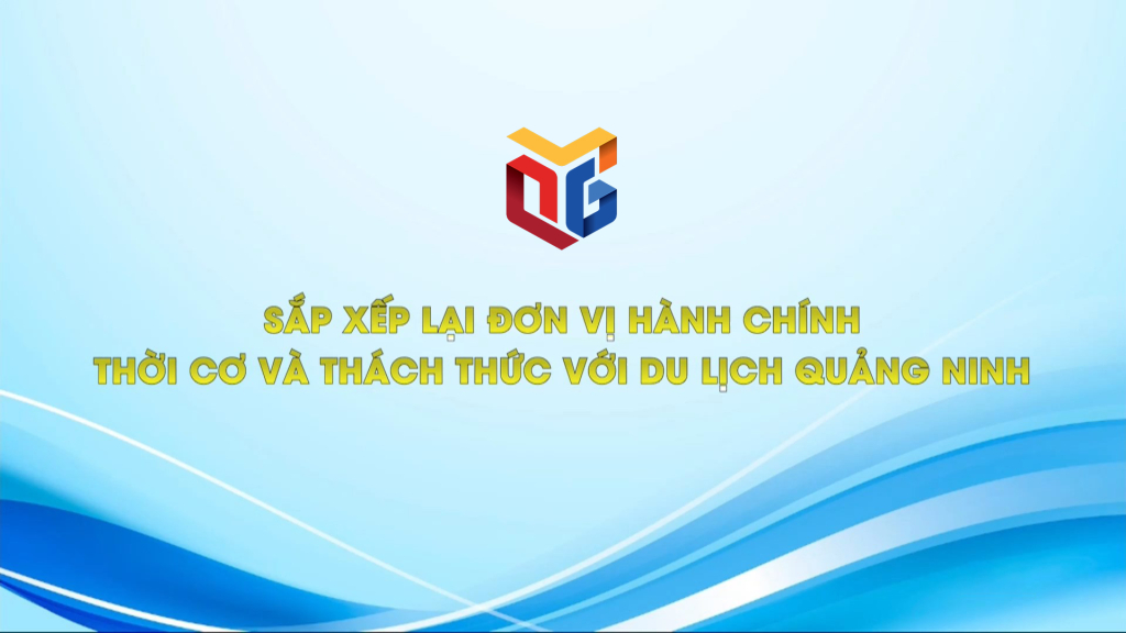 Sắp xếp lại đơn vị hành chính - Thời cơ và thách thức cho du lịch Quảng Ninh