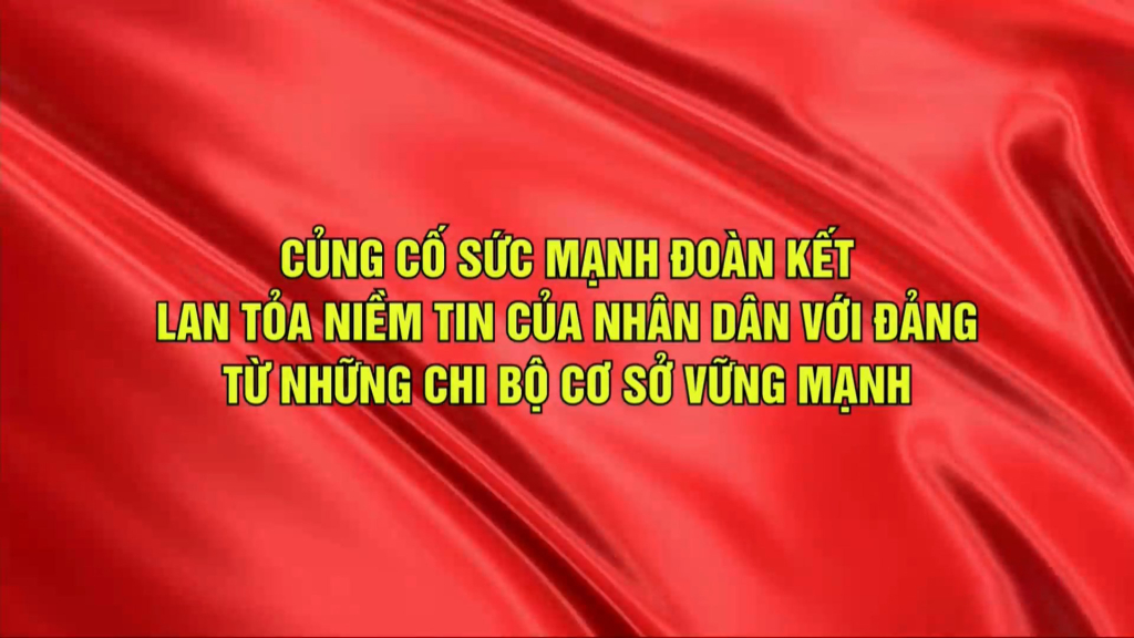 Củng cố sức mạnh đoàn kết, lan tỏa niềm tin của nhân dân với Đảng từ những chi bộ cơ sở vững mạnh