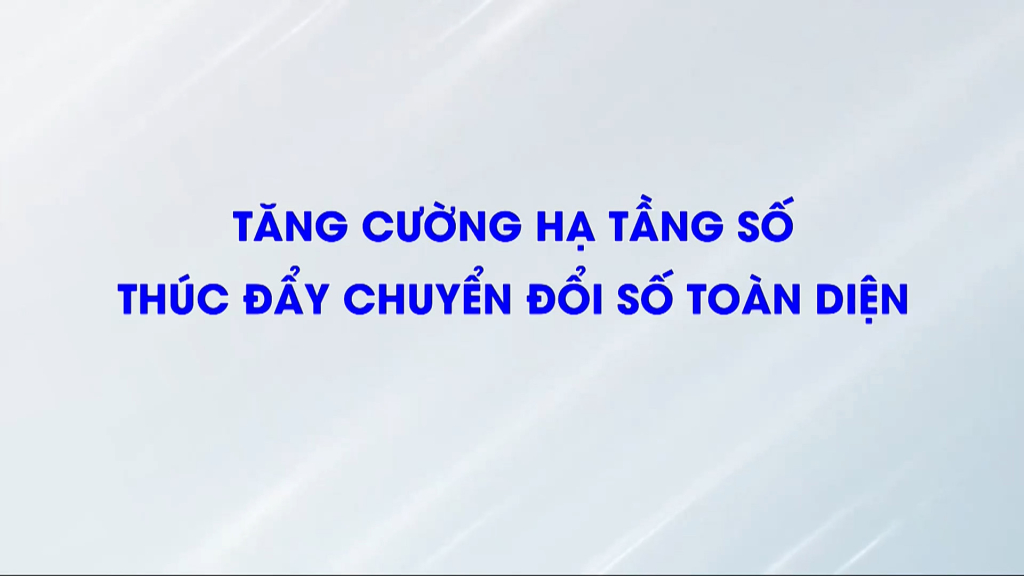 Tăng cường hạ tầng số thúc đẩy chuyển đổi số toàn diện