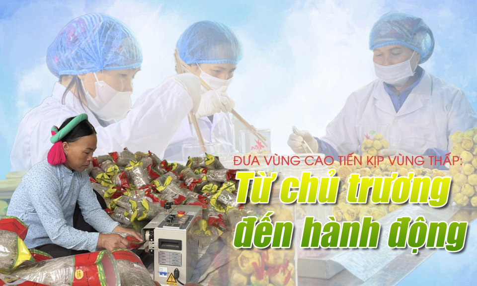 Đưa vùng cao tiến kịp vùng thấp: Từ chủ trương đến hành động