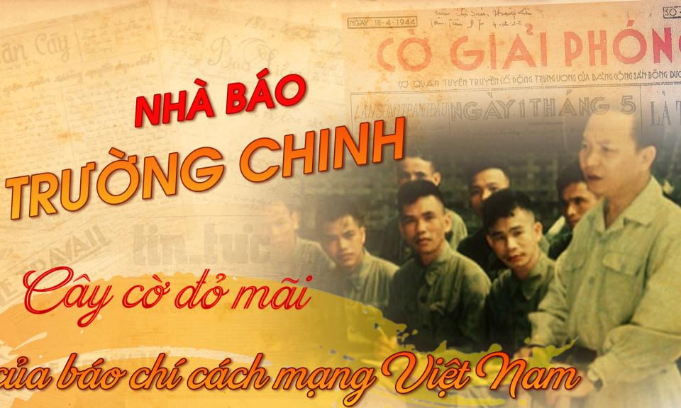 Nhà báo Trường Chinh: Cây cờ đỏ mãi của báo chí cách mạng Việt Nam