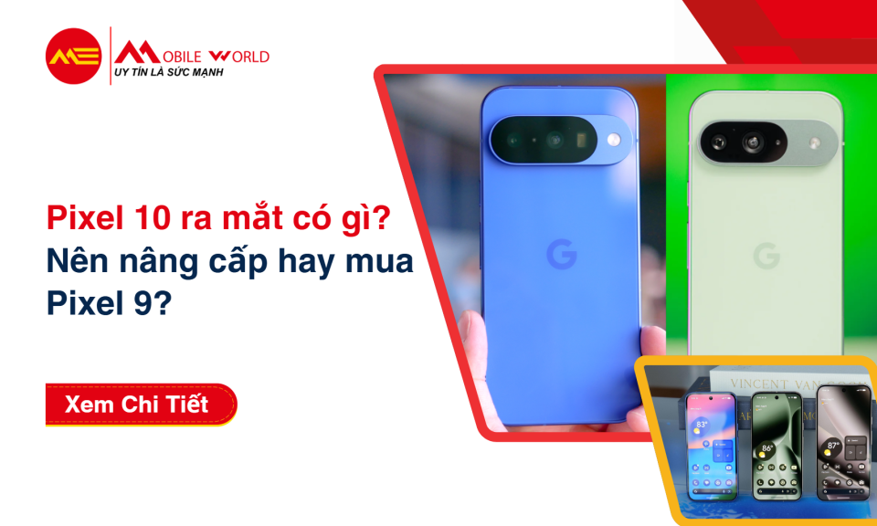 Pixel 10 ra mắt có gì? Nên nâng cấp hay mua Pixel 9?