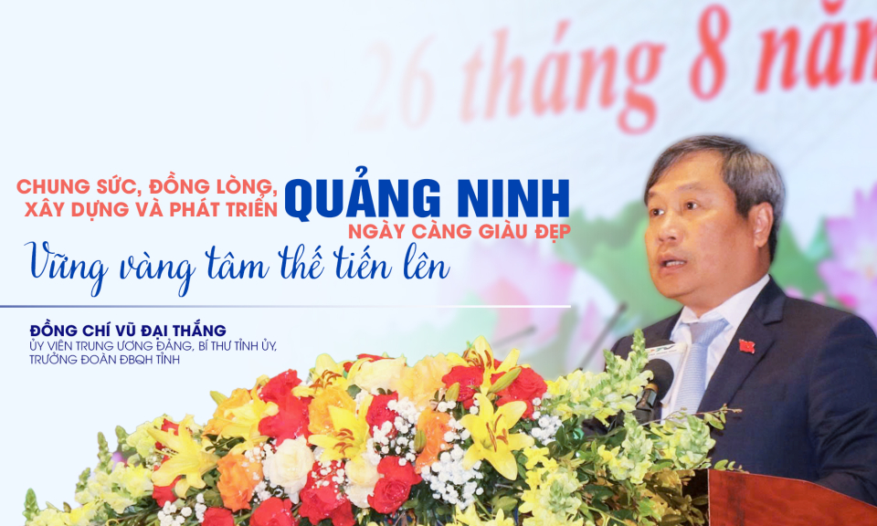 Chung sức, đồng lòng, xây dựng và phát triển Quảng Ninh ngày càng giàu đẹp, vững vàng tâm thế tiến lên