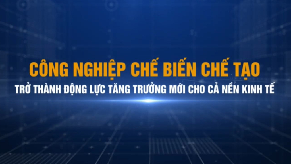 Công nghiệp chế biến chế tạo trở thành động lực tăng trưởng mới cho cả nền kinh tế