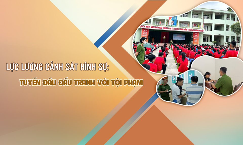 Lực lượng Cảnh sát hình sự: Tuyến đầu đấu tranh với tội phạm