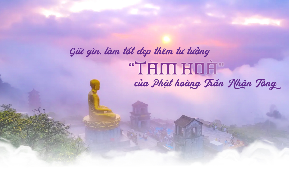 Giữ gìn, làm tốt đẹp thêm tư tưởng “tam hoà” của Phật hoàng Trần Nhân Tông