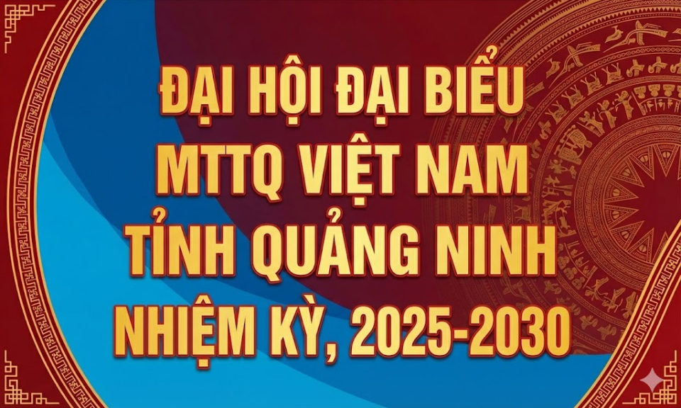 Đại hội đại biểu MTTQ Việt Nam tỉnh Quảng Ninh lần thứ XIII, nhiệm kỳ 2025-2030